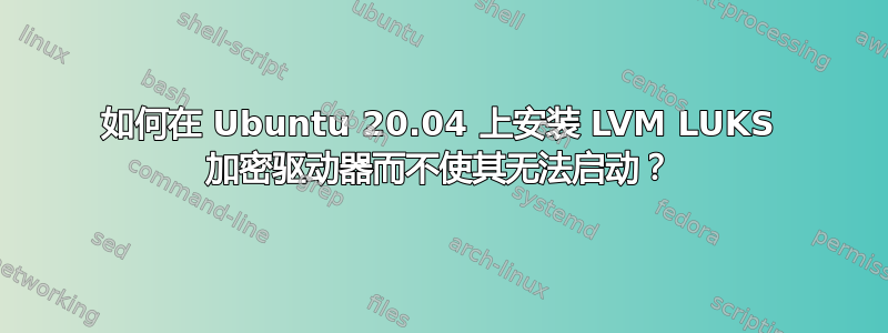 如何在 Ubuntu 20.04 上安装 LVM LUKS 加密驱动器而不使其无法启动？