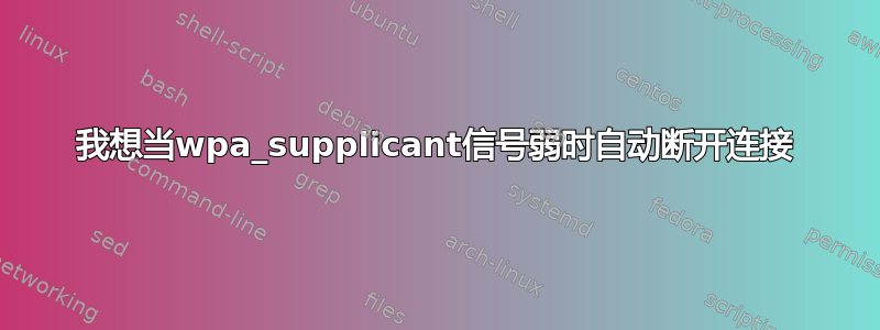 我想当wpa_supplicant信号弱时自动断开连接