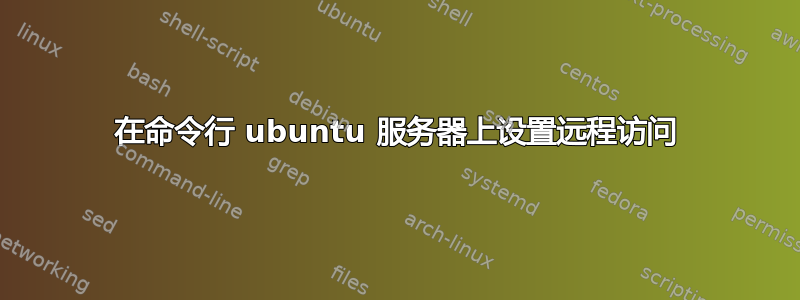 在命令行 ubuntu 服务器上设置远程访问