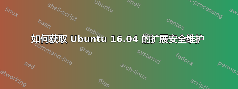 如何获取 Ubuntu 16.04 的扩展安全维护