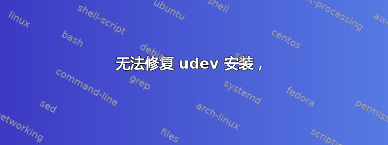 无法修复 udev 安装，