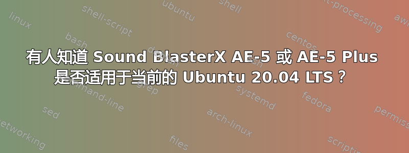 有人知道 Sound BlasterX AE-5 或 AE-5 Plus 是否适用于当前的 Ubuntu 20.04 LTS？