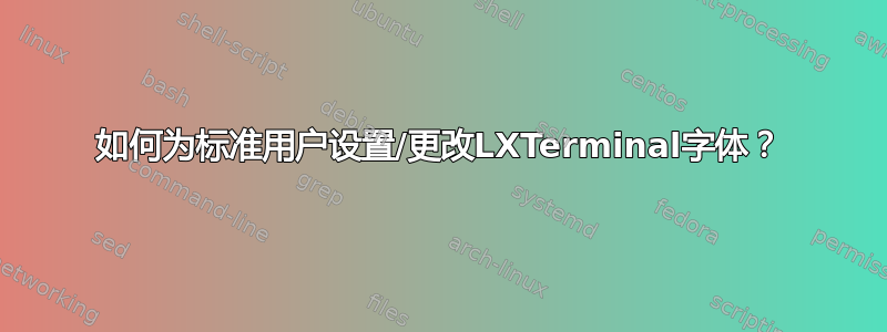 如何为标准用户设置/更改LXTerminal字体？