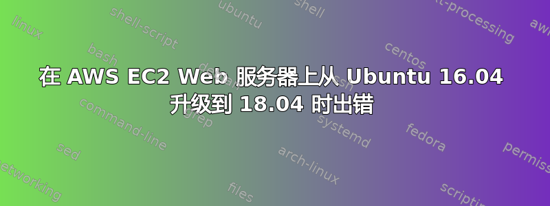 在 AWS EC2 Web 服务器上从 Ubuntu 16.04 升级到 18.04 时出错