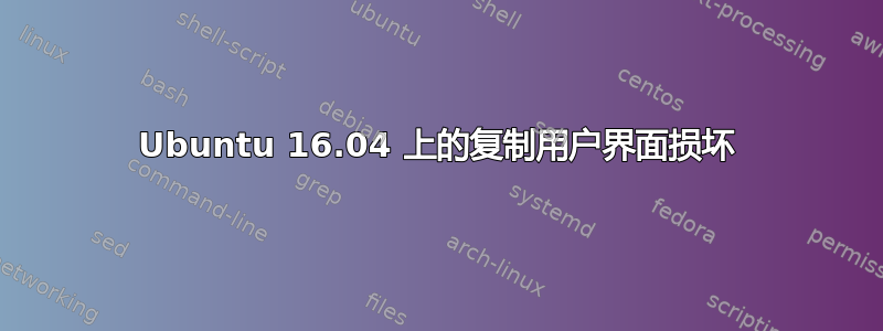 Ubuntu 16.04 上的复制用户界面损坏