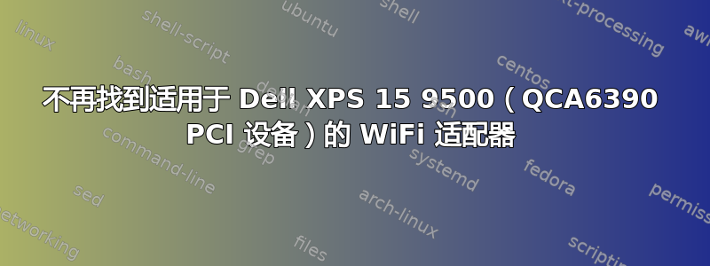 不再找到适用于 Dell XPS 15 9500（QCA6390 PCI 设备）的 WiFi 适配器