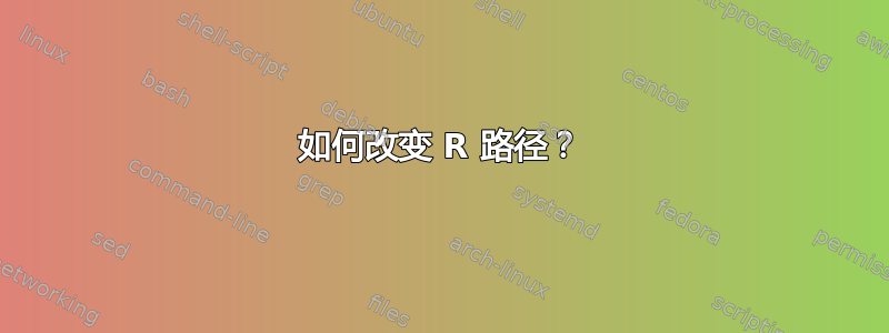 如何改变 R 路径？