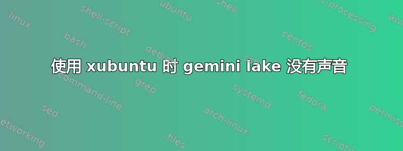 使用 xubuntu 时 gemini lake 没有声音