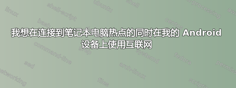 我想在连接到笔记本电脑热点的同时在我的 Android 设备上使用互联网