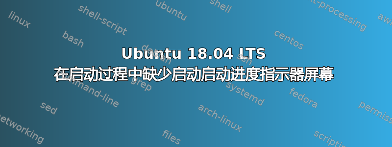 Ubuntu 18.04 LTS 在启动过程中缺少启动启动进度指示器屏幕