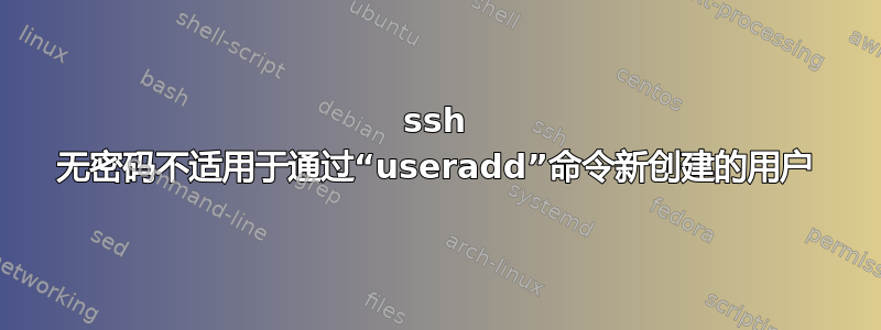 ssh 无密码不适用于通过“useradd”命令新创建的用户