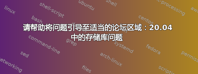 请帮助将问题引导至适当的论坛区域：20.04 中的存储库问题 