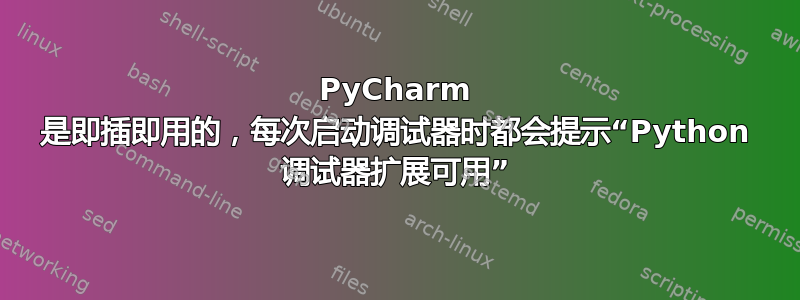 PyCharm 是即插即用的，每次启动调试器时都会提示“Python 调试器扩展可用”