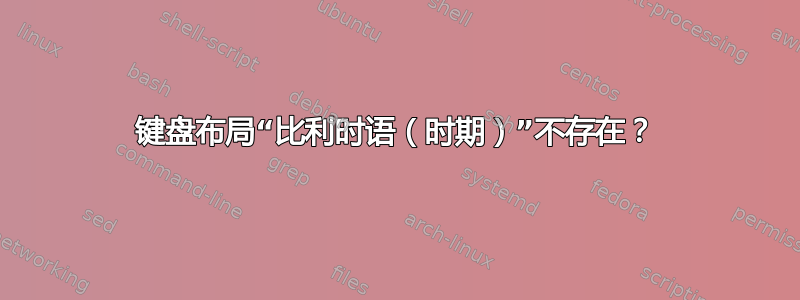 键盘布局“比利时语（时期）”不存在？