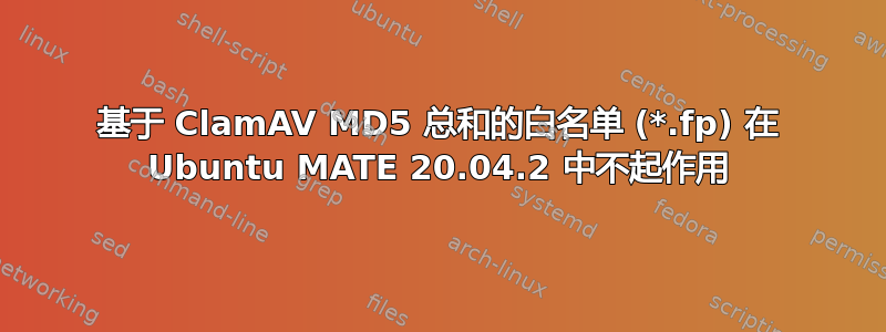 基于 ClamAV MD5 总和的白名单 (*.fp) 在 Ubuntu MATE 20.04.2 中不起作用