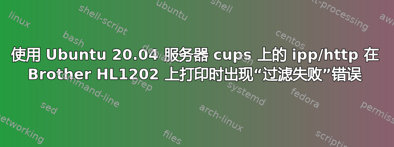 使用 Ubuntu 20.04 服务器 cups 上的 ipp/http 在 Brother HL1202 上打印时出现“过滤失败”错误