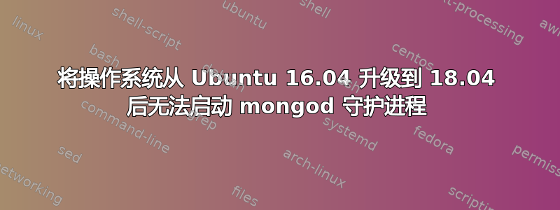 将操作系统从 Ubuntu 16.04 升级到 18.04 后无法启动 mongod 守护进程