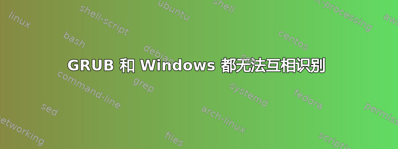 GRUB 和 Windows 都无法互相识别