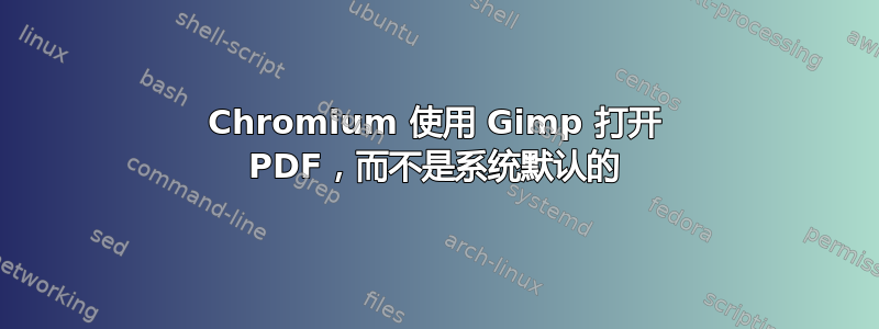 Chromium 使用 Gimp 打开 PDF，而不是系统默认的