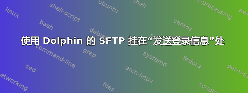 使用 Dolphin 的 SFTP 挂在“发送登录信息”处