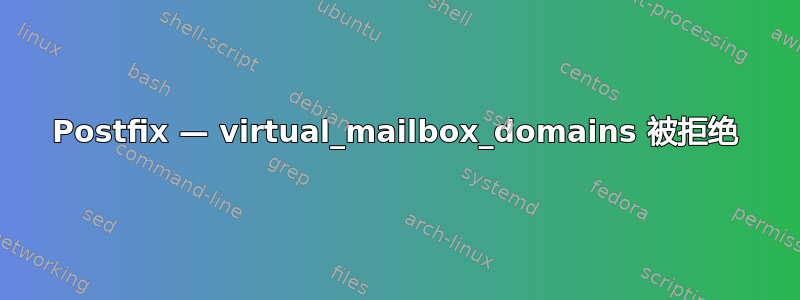 Postfix — virtual_mailbox_domains 被拒绝