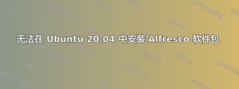 无法在 Ubuntu 20.04 中安装 Alfresco 软件包