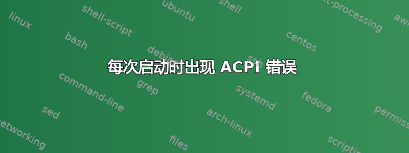 每次启动时出现 ACPI 错误