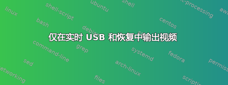 仅在实时 USB 和恢复中输出视频