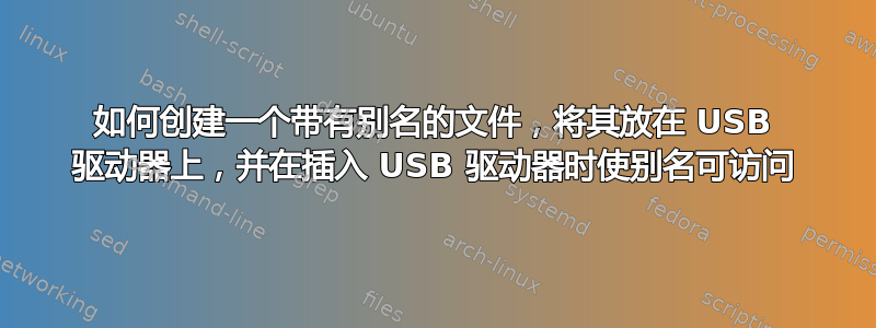 如何创建一个带有别名的文件，将其放在 USB 驱动器上，并在插入 USB 驱动器时使别名可访问