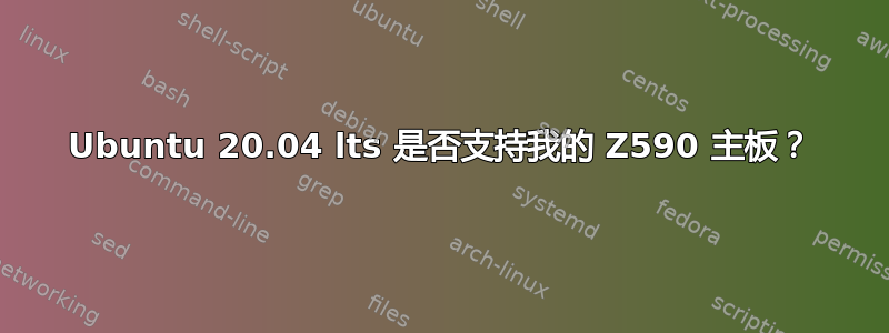 Ubuntu 20.04 lts 是否支持我的 Z590 主板？