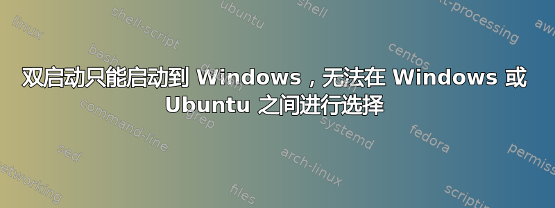 双启动只能启动到 Windows，无法在 Windows 或 Ubuntu 之间进行选择