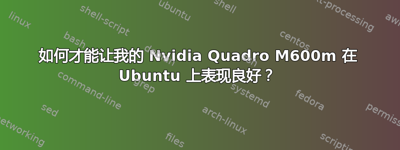 如何才能让我的 Nvidia Quadro M600m 在 Ubuntu 上表现良好？