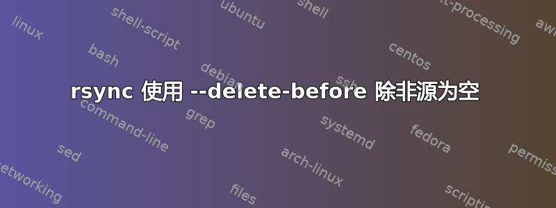 rsync 使用 --delete-before 除非源为空