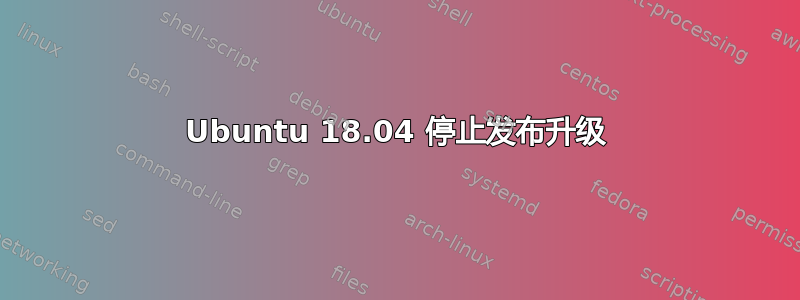 Ubuntu 18.04 停止发布升级