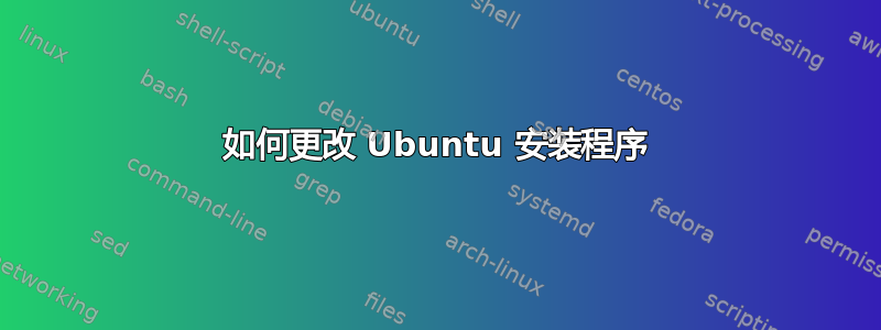 如何更改 Ubuntu 安装程序