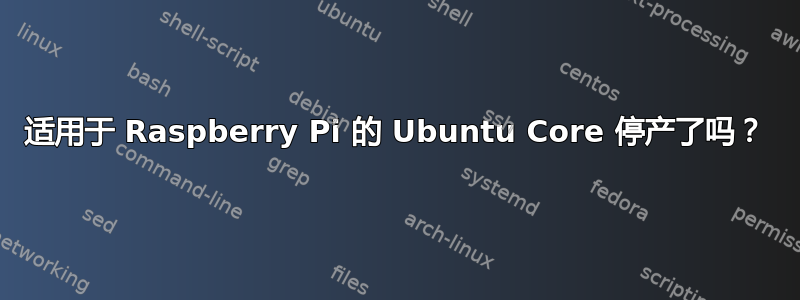 适用于 Raspberry Pi 的 Ubuntu Core 停产了吗？