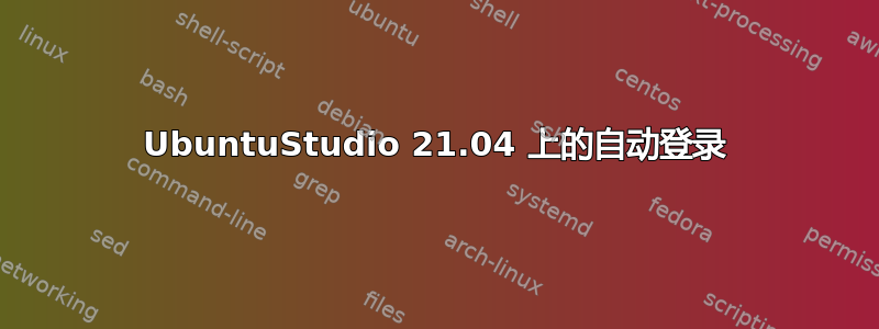 UbuntuStudio 21.04 上的自动登录