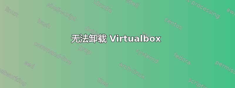 无法卸载 Virtualbox