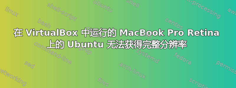 在 VirtualBox 中运行的 MacBook Pro Retina 上的 Ubuntu 无法获得完整分辨率