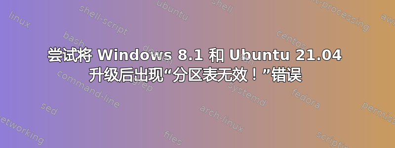 尝试将 Windows 8.1 和 Ubuntu 21.04 升级后出现“分区表无效！”错误