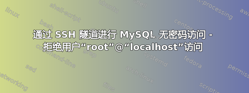 通过 SSH 隧道进行 MySQL 无密码访问 - 拒绝用户“root”@“localhost”访问