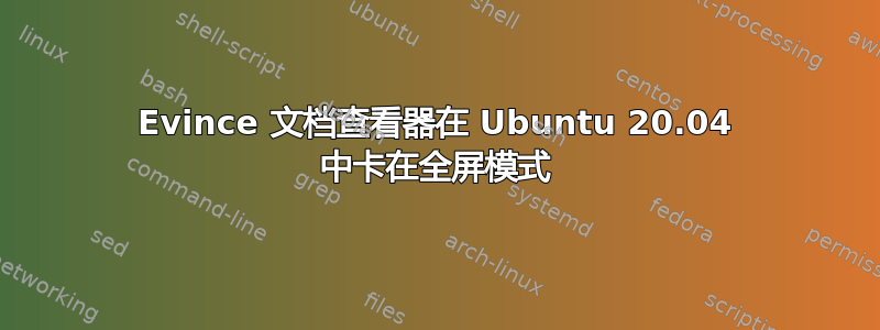 Evince 文档查看器在 Ubuntu 20.04 中卡在全屏模式