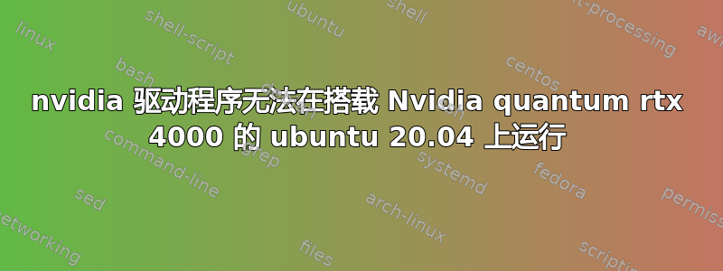 nvidia 驱动程序无法在搭载 Nvidia quantum rtx 4000 的 ubuntu 20.04 上运行