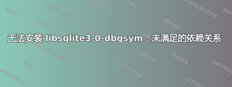 无法安装 libsqlite3-0-dbgsym：未满足的依赖关系