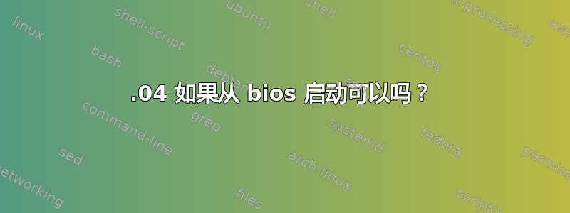 21.04 如果从 bios 启动可以吗？