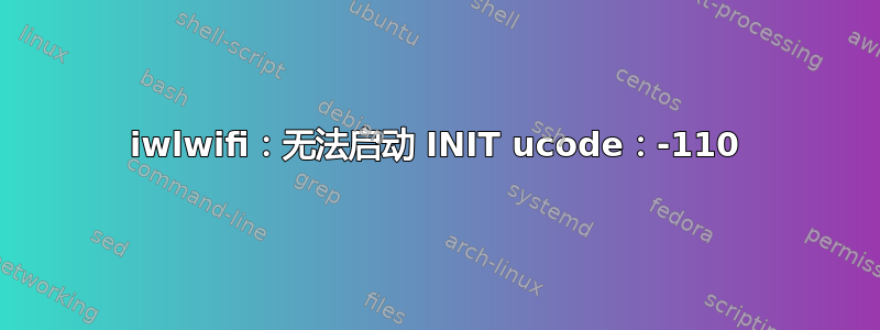 iwlwifi：无法启动 INIT ucode：-110