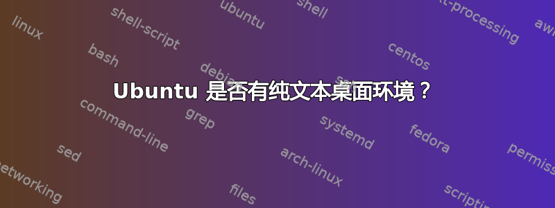 Ubuntu 是否有纯文本桌面环境？