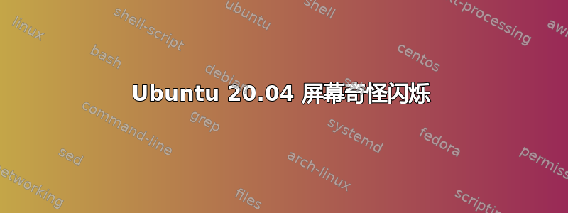 Ubuntu 20.04 屏幕奇怪闪烁