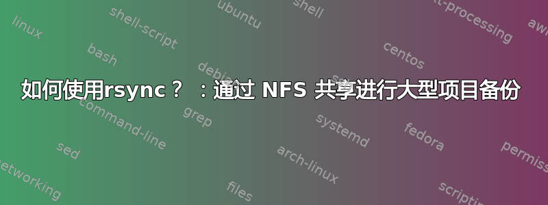 如何使用rsync？ ：通过 NFS 共享进行大型项目备份