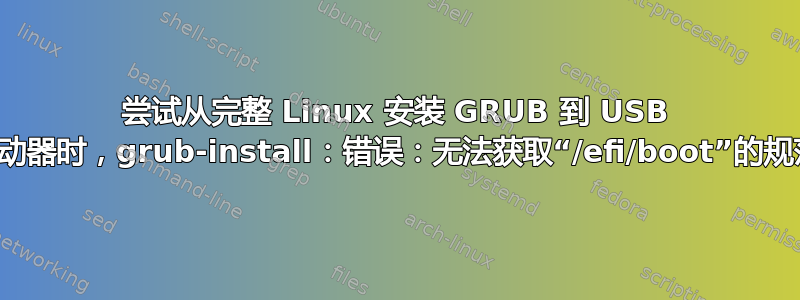 尝试从完整 Linux 安装 GRUB 到 USB 闪存驱动器时，grub-install：错误：无法获取“/efi/boot”的规范路径